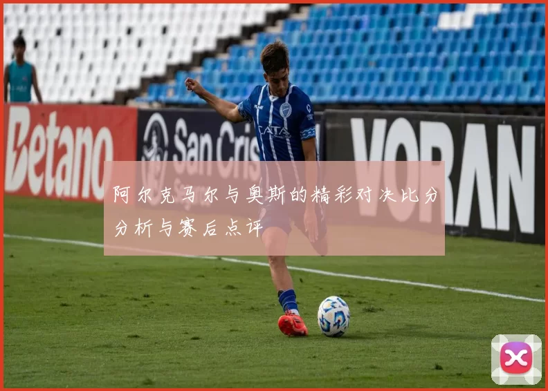 阿尔克马尔与奥斯的精彩对决比分分析与赛后点评