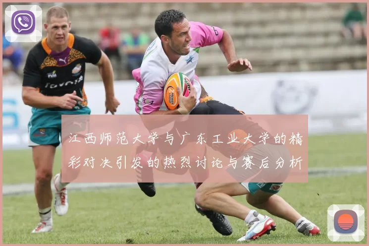江西师范大学与广东工业大学的精彩对决引发的热烈讨论与赛后分析