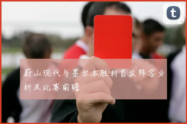 蔚山现代与墨尔本胜利首发阵容分析及比赛前瞻