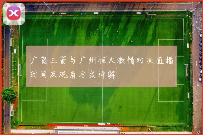 广岛三箭与广州恒大激情对决直播时间及观看方式详解