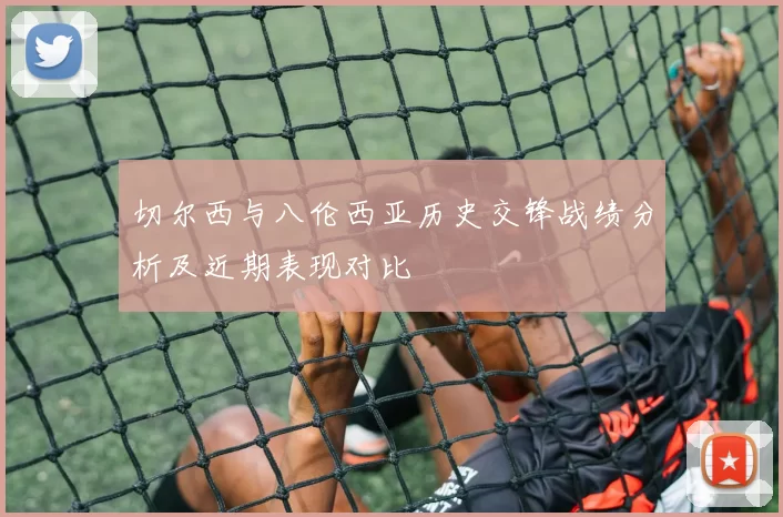 切尔西与八伦西亚历史交锋战绩分析及近期表现对比