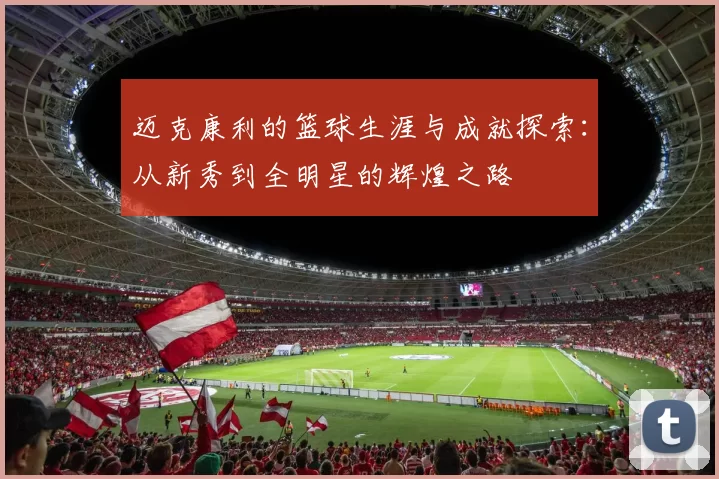 迈克康利的篮球生涯与成就探索：从新秀到全明星的辉煌之路